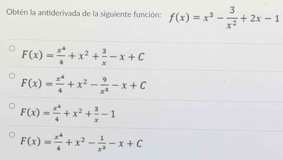 Obtén la antiderivada de la siguiente función: f(x)=x^3- 3/x^2 +2x-1
F(x)= x^4/4 +x^2+ 3/x -x+C
F(x)= x^4/4 +x^2- 9/x^3 -x+C
F(x)= x^4/4 +x^2+ 3/x -1
F(x)= x^4/4 +x^2- 1/x^3 -x+C