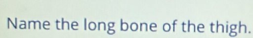 Name the long bone of the thigh.