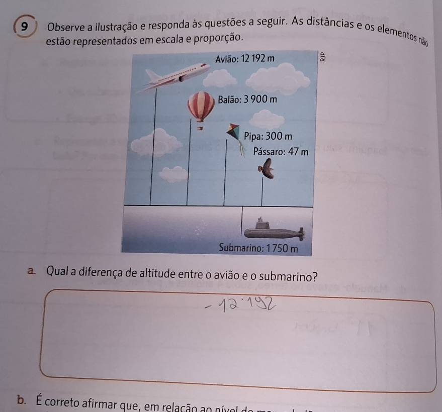 Observe a ilustração e responda às questões a seguir. As distâncias e os elementos não
estão representados em escala e proporção.
a Qual a diferença de altitude entre o avião e o submarino?
b É correto afirmar que, em relação ao nívol