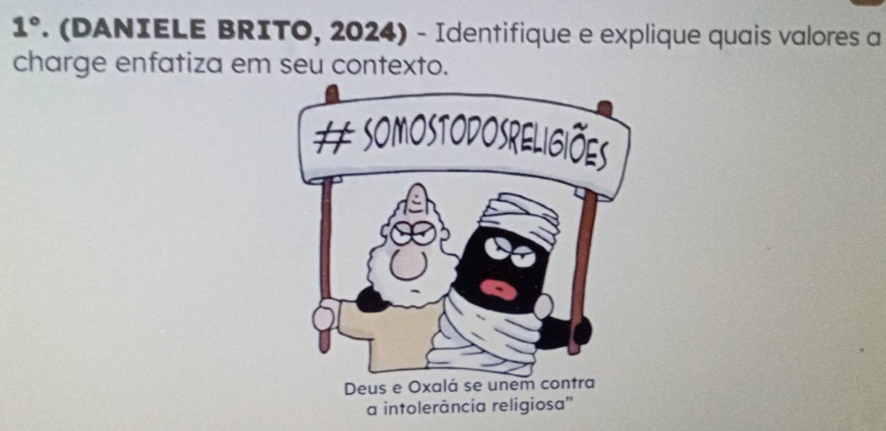 1°. (DANIELE BRITO, 2024) - Identifique e explique quais valores a 
charge enfatiza em seu contexto.