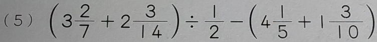 (5 ) (3 2/7 +2 3/14 )/  1/2 -(4 1/5 +1 3/10 )