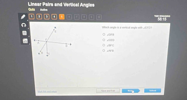 Linear Pairs and Vertical Angles
Quiz Active
1 2 3 4 5 1 9 10 TIME REMAINING
68:1 
Which angle is a vertical angle with ∠ EFD 7
∠ DFB
∠ CED
∠ BFC
∠ AFB
Mack this and returs Save and Exit Ne41 Subenit