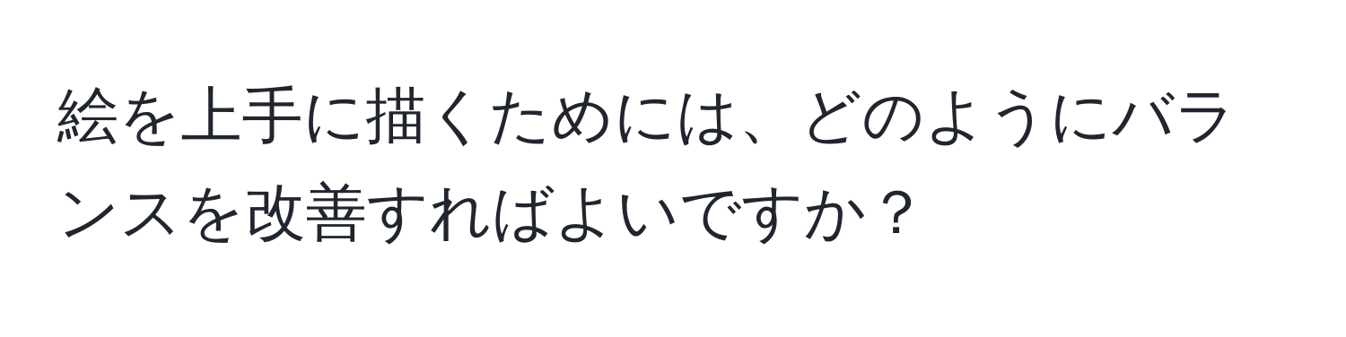 絵を上手に描くためには、どのようにバランスを改善すればよいですか？