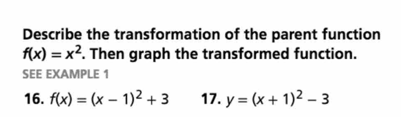 Describe the transformation of the parent function
f(x)=x^2. Then graph the transformed function.
SEE EXAMPLE 1
16. f(x)=(x-1)^2+3 17. y=(x+1)^2-3