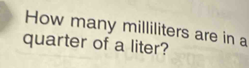 How many milliliters are in a 
quarter of a liter?