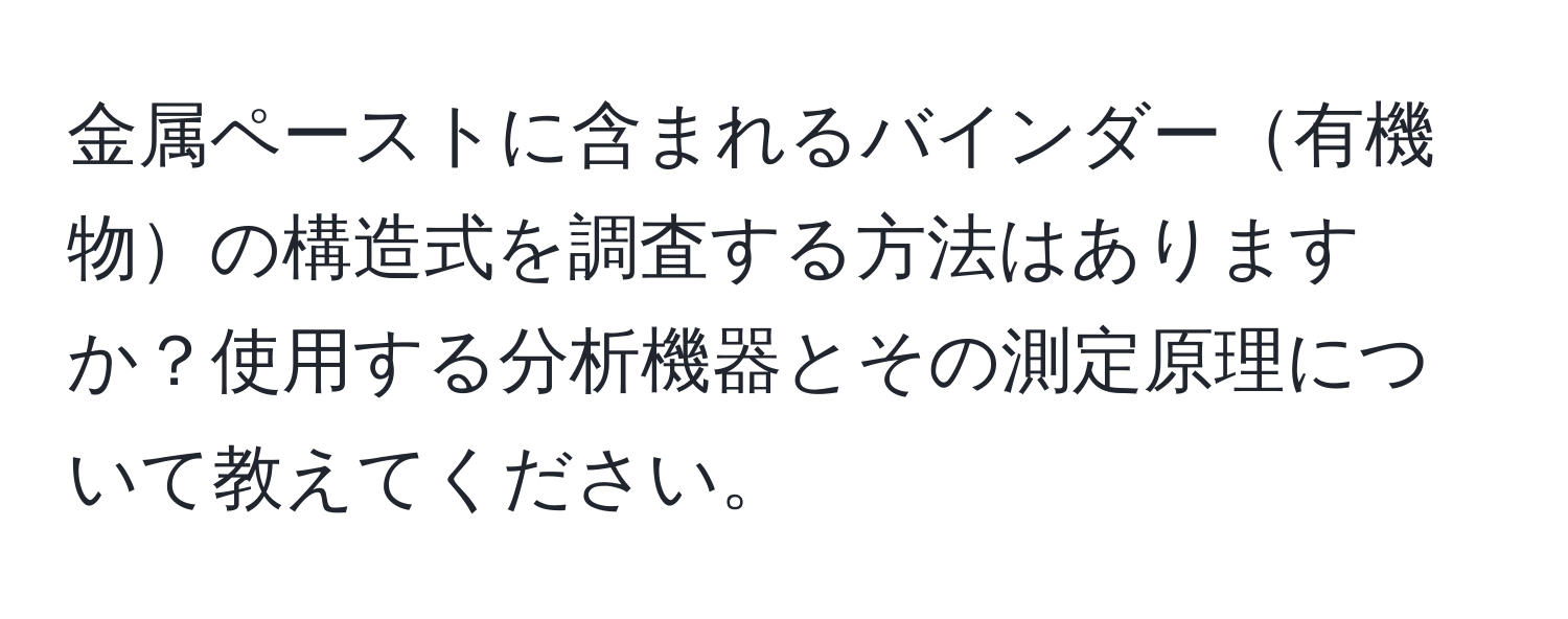 金属ペーストに含まれるバインダー有機物の構造式を調査する方法はありますか？使用する分析機器とその測定原理について教えてください。