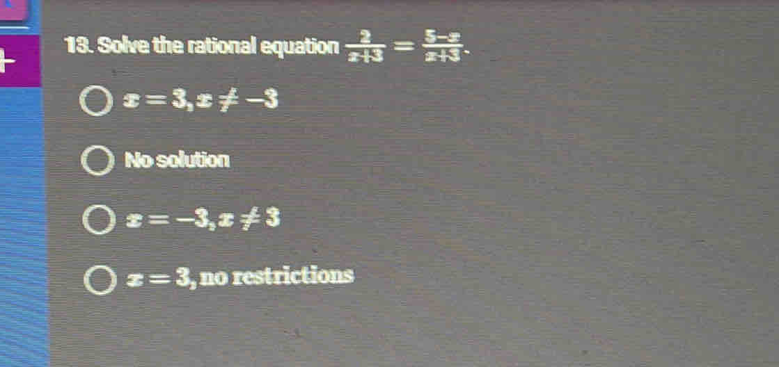 Solve the rational equation  2/x+3 = (5-x)/x+3 .
x=3, x!= -3
No solution
x=-3, x!= 3
z=3 , no restrictions