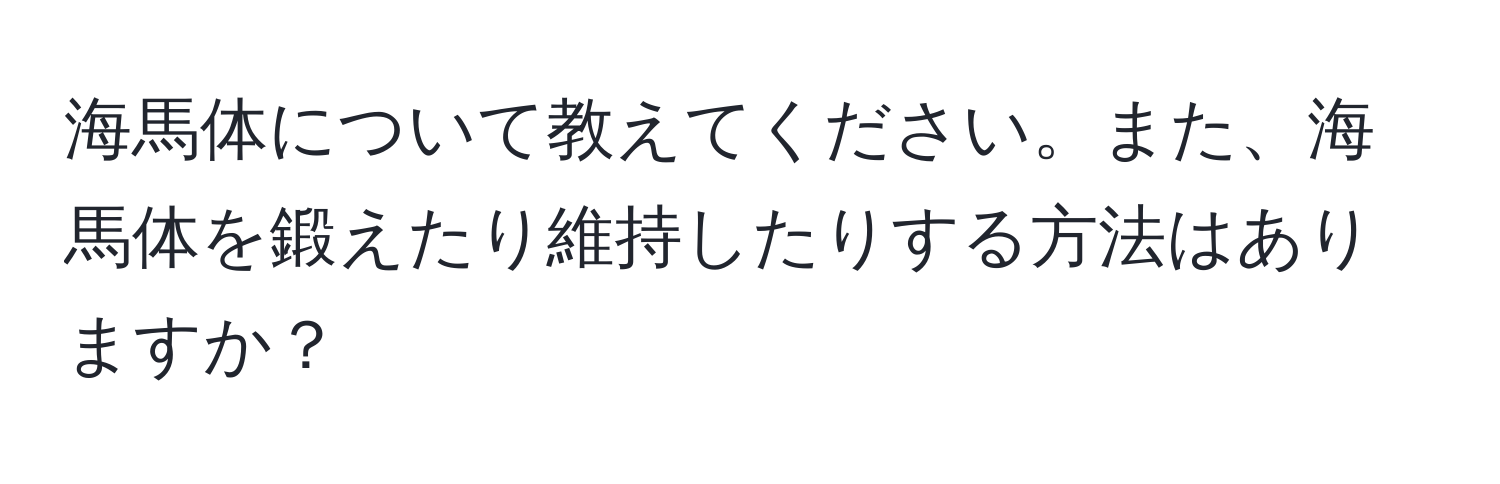 海馬体について教えてください。また、海馬体を鍛えたり維持したりする方法はありますか？