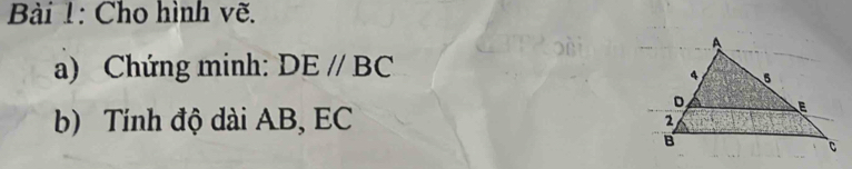 Cho hình vẽ. 
a) Chứng minh: DE//BC
b) Tính độ dài AB, EC