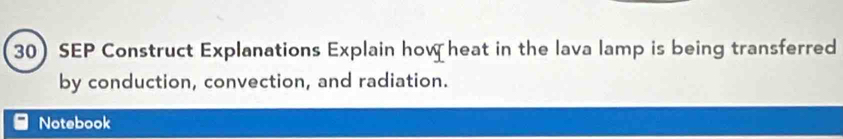 SEP Construct Explanations Explain how heat in the lava lamp is being transferred 
by conduction, convection, and radiation. 
Notebook