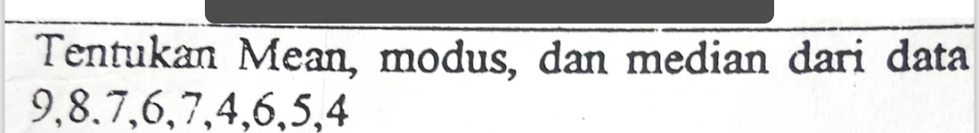 Tentukan Mean, modus, dan median dari data
9, 8. 7, 6, 7, 4, 6, 5, 4