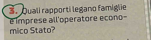 Quali rapporti legano famiglie 
e imprese all'operatore econo- 
mico Stato?