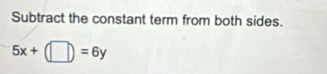 Subtract the constant term from both sides.
5x+(□ )=6y