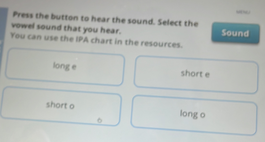 9H NL2
Press the button to hear the sound. Select the
vowel sound that you hear.
Sound
You can use the IPA chart in the resources.
long e short e
short o long o