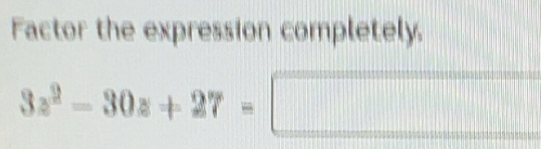 Solved: Factor the expression completely. 3z^2-30z+27= [Math]