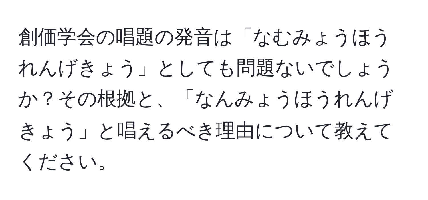 創価学会の唱題の発音は「なむみょうほうれんげきょう」としても問題ないでしょうか？その根拠と、「なんみょうほうれんげきょう」と唱えるべき理由について教えてください。