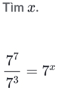 Tìm x.
 7^7/7^3 =7^x