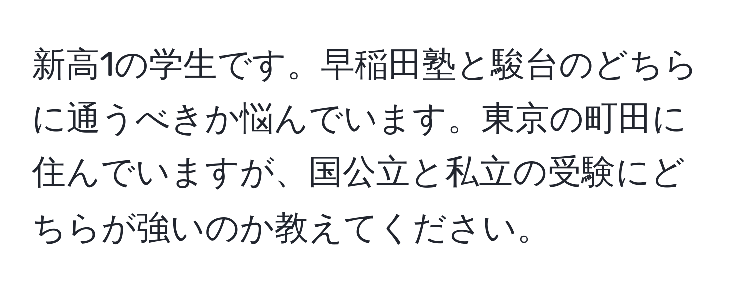 新高1の学生です。早稲田塾と駿台のどちらに通うべきか悩んでいます。東京の町田に住んでいますが、国公立と私立の受験にどちらが強いのか教えてください。