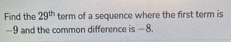 Find the 29^(th) term of a sequence where the first term is
—9 and the common difference is —8.