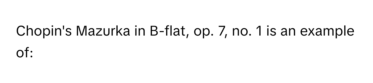 Chopin's Mazurka in B-flat, op. 7, no. 1 is an example of: