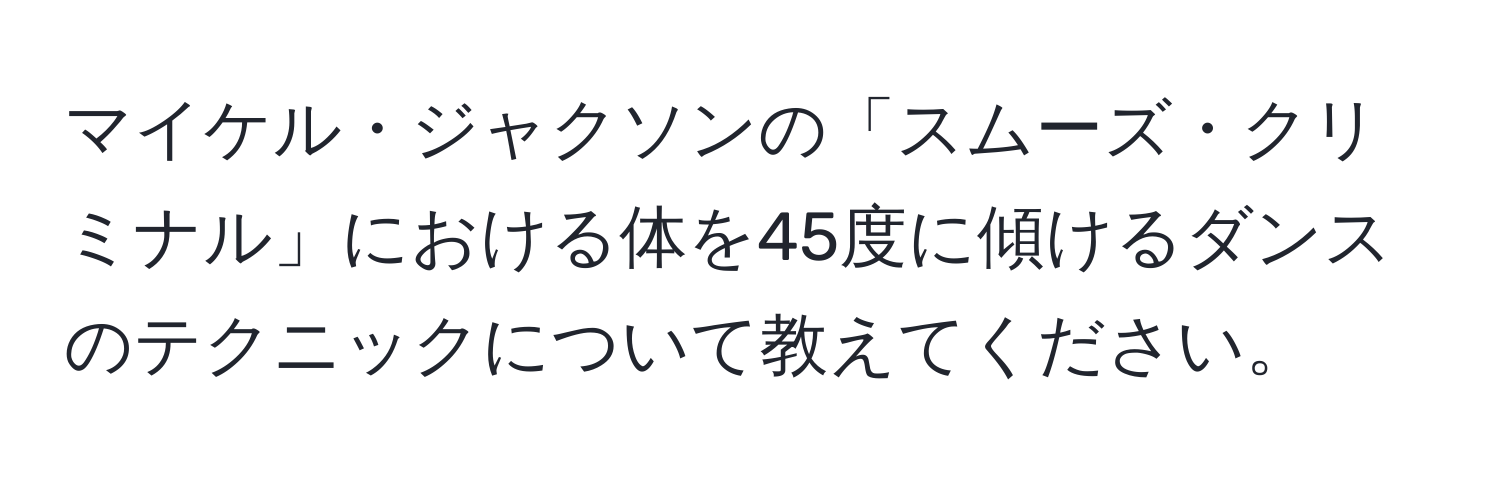 マイケル・ジャクソンの「スムーズ・クリミナル」における体を45度に傾けるダンスのテクニックについて教えてください。