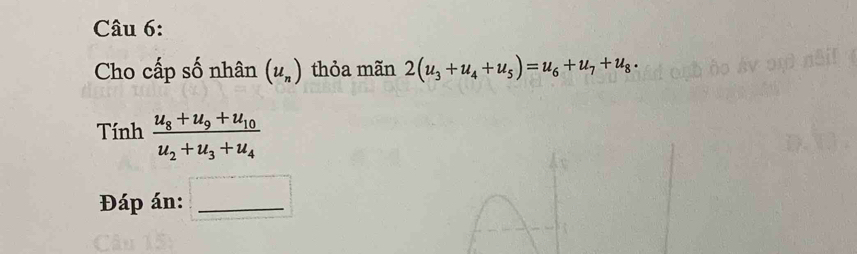 Cho cấp số nhân (u_n) thỏa mãn 2(u_3+u_4+u_5)=u_6+u_7+u_8·
Tính frac u_8+u_9+u_10u_2+u_3+u_4
Đáp án:_