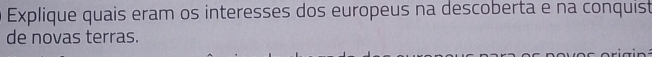 Explique quais eram os interesses dos europeus na descoberta e na conquist 
de novas terras.