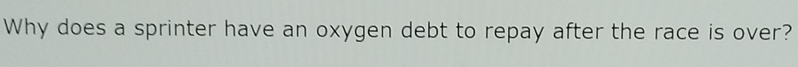 Why does a sprinter have an oxygen debt to repay after the race is over?