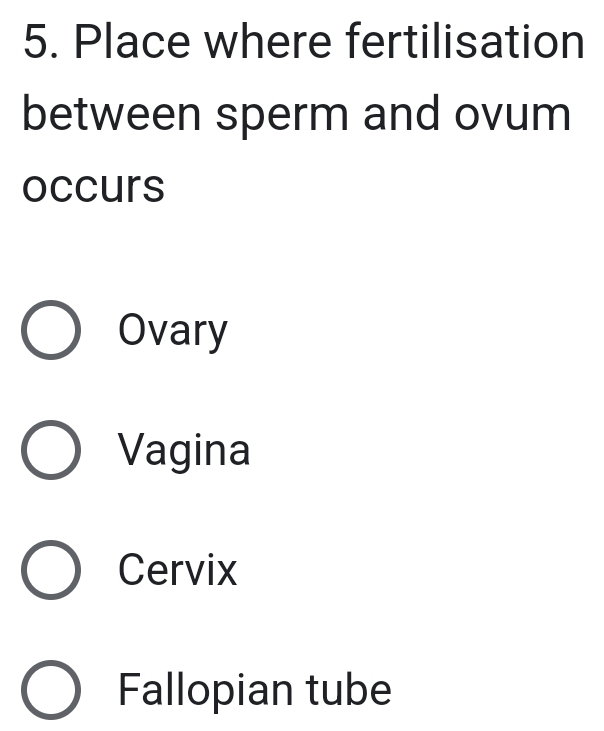 Place where fertilisation
between sperm and ovum
occurs
Ovary
Vagina
Cervix
Fallopian tube