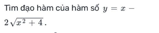 Tìm đạo hàm của hàm số y=x-
2sqrt(x^2+4).