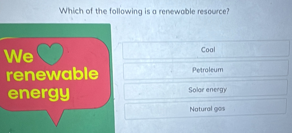 Which of the following is a renewable resource?
We
Coal
renewable
Petroleum
energy
Solar energy
Natural gas