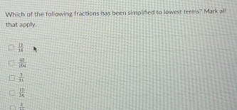 Which of the following fractions has been simplifed to lowest terms? Mark all
that apply.
 11/18 
 88/104 
 3/11 
 15/24 
frac 5