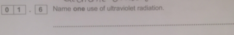 0 1 , 6 ] Name one use of ultraviolet radiation. 
_