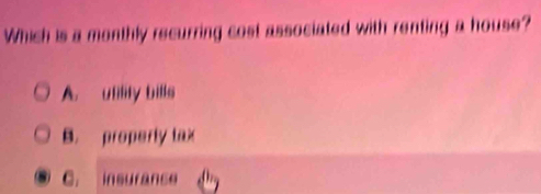 Which is a monthly recurring cost associated with renting a house?
A. utility bills
B. properly tax
C. insuranse