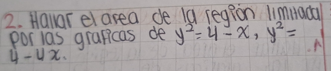 Hallar el area de I9 region limiada 
por las graficas de y^2=4-x, y^2=
4-4x.