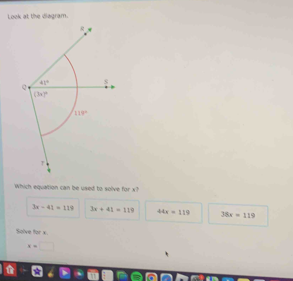 Look at the diagram.
Which equation can be used to solve for x?
3x-41=119 3x+41=119 44x=119 38x=119
Solve for x.
x=