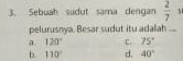 Sebuah sudut sama dengan  2/7  51
pelurusnya. Besar sudut itu adalah ....
0. 120° c. 75°
b. 110° d. 40°