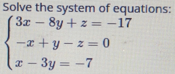 Solve the system of equations:
beginarrayl 3x-8y+z=-17 -x+y-z=0 x-3y=-7endarray.