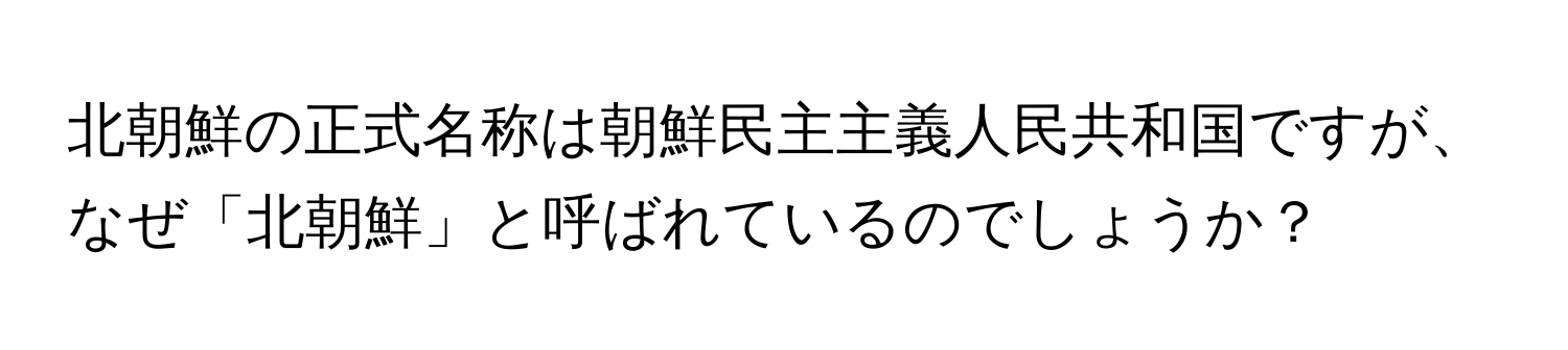 北朝鮮の正式名称は朝鮮民主主義人民共和国ですが、なぜ「北朝鮮」と呼ばれているのでしょうか？