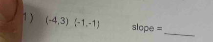 1 ) (-4,3)(-1,-1) slope = 
_