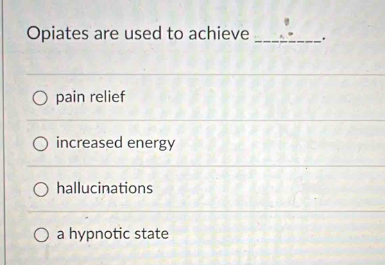 Opiates are used to achieve_
.
pain relief
increased energy
hallucinations
a hypnotic state