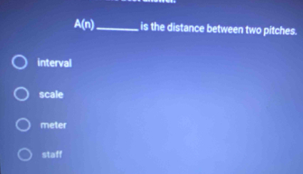 A(n) _ is the distance between two pitches.
interval
scale
meter
staff