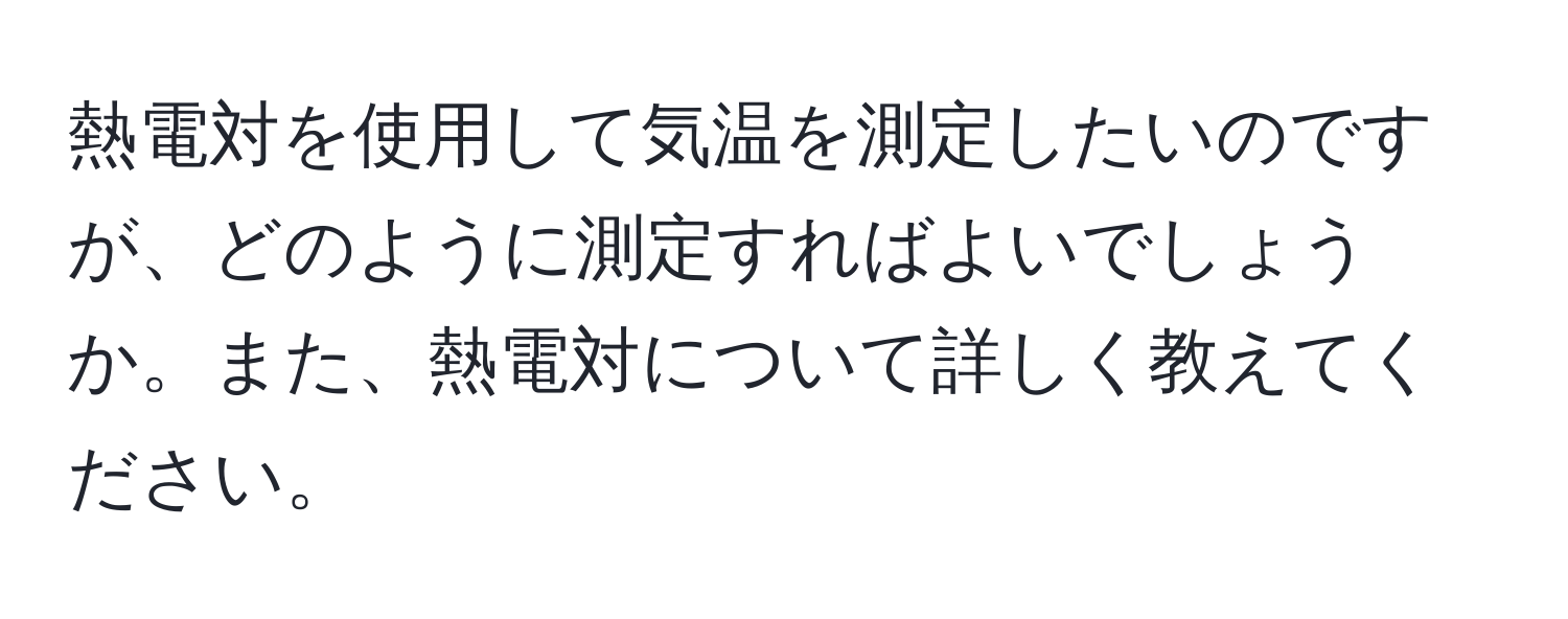 熱電対を使用して気温を測定したいのですが、どのように測定すればよいでしょうか。また、熱電対について詳しく教えてください。