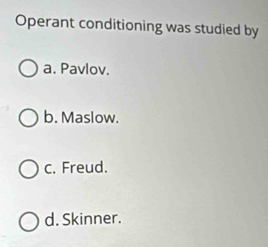 Operant conditioning was studied by
a. Pavlov.
b. Maslow.
c. Freud.
d. Skinner.