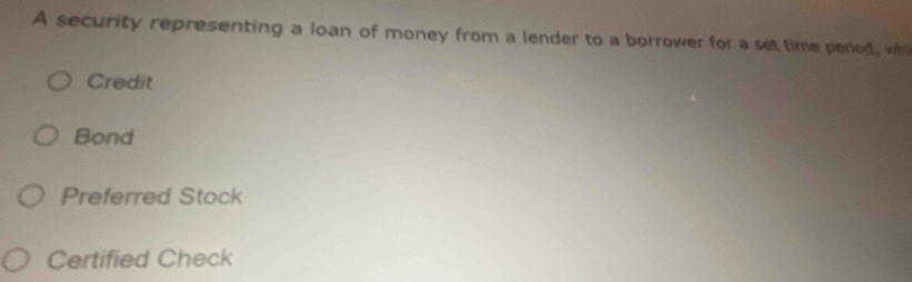 A security representing a loan of money from a lender to a borrower for a set time period, wh
Credit
Bond
Preferred Stock
Certified Check