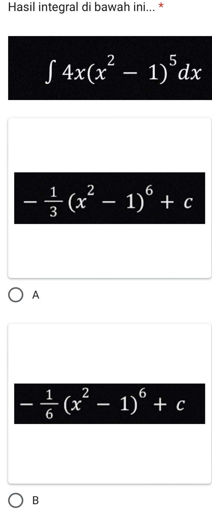 Hasil integral di bawah ini... *
∈t 4x(x^2-1)^5dx
- 1/3 (x^2-1)^6+c
A
- 1/6 (x^2-1)^6+c
B