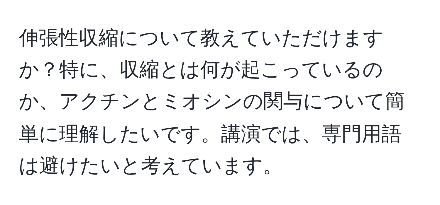 伸張性収縮について教えていただけますか？特に、収縮とは何が起こっているのか、アクチンとミオシンの関与について簡単に理解したいです。講演では、専門用語は避けたいと考えています。