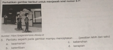 Perhatikan gambar berikut untuk menjawab soal nomor 3-7!
Sumber: https://pagaralampos.disway.id
3. Perilaku seperti pada gambar mampu menciptakan . . . .(jawaban lebih dari satu)
a. keamanan c. kebersihan
b. ketertiban d. kerapian