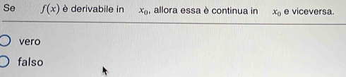 Se f(x) è derivabile in x_0 , allora essa è continua in x_0 e viceversa.
vero
falso