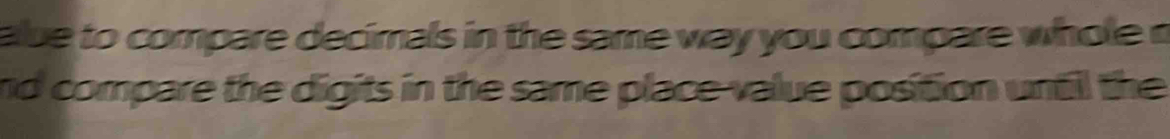 alue to compare decimals in the same way you compare whole r 
nd compare the digits in the same place-value position until the